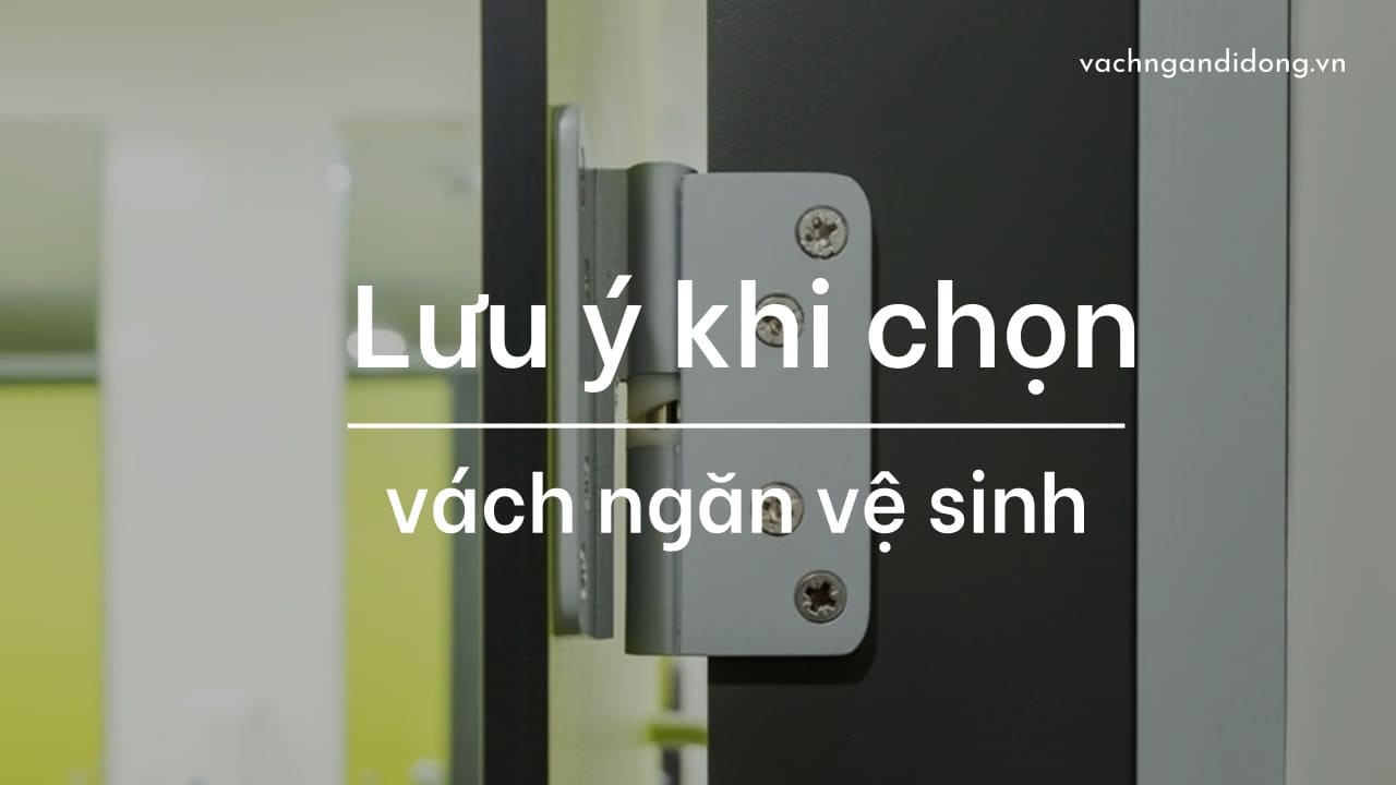 Khi lựa chọn vách ngăn phòng vệ sinh bạn cần lưu ý những điều sau