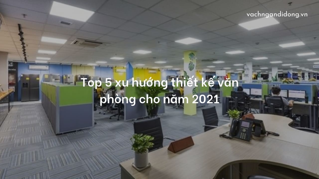 Top 5 xu hướng thiết kế văn phòng cho năm 2021
